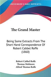 Grand Master: Being Some Extracts From The Short Hand Correspondence Of Robert Cabbel Roffe (1860)