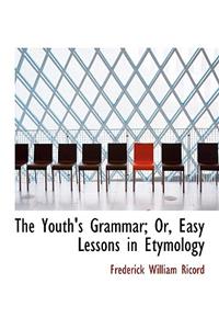 The Youth's Grammar; Or, Easy Lessons in Etymology