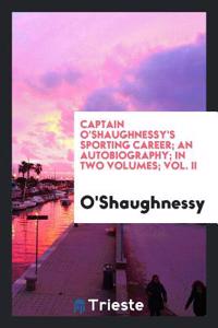 Captain O'Shaughnessy's Sporting Career; An Autobiography; In Two Volumes; Vol. II
