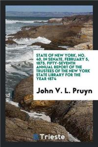 State of New York, No. 40, in Senate, February 5, 1875. Fifty-Seventh Annual Report of the Trustees of the New York State Library for the Year 1874