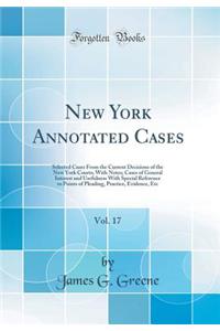 New York Annotated Cases, Vol. 17: Selected Cases from the Current Decisions of the New York Courts; With Notes; Cases of General Interest and Usefulness with Special Reference to Points of Pleading, Practice, Evidence, Etc (Classic Reprint)