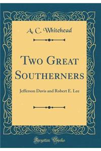 Two Great Southerners: Jefferson Davis and Robert E. Lee (Classic Reprint)