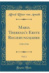 Maria Theresia's Erste Regierungsjahre, Vol. 2: 1742-1744 (Classic Reprint)