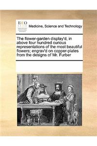 The Flower-Garden Display'd, in Above Four Hundred Curious Representations of the Most Beautiful Flowers; Engrav'd on Copper-Plates from the Designs of Mr. Furber