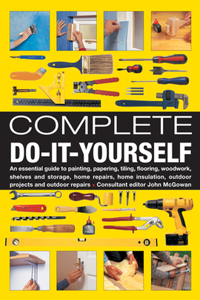 Complete Do-It-Yourself: An Essential Guide to Painting, Papering, Tiling, Flooring, Woodwork, Shelves and Storage, Home Repairs, Home Insulati