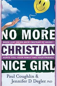 No More Christian Nice Girl – When Just Being Nice––Instead of Good––Hurts You, Your Family, and Your Friends