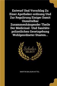Entwurf Und Vorschlag Zu Einer Apotheker-Ordnung Und Zur Regulirung Einiger Damit Unmittelbar Zusammenhängender Theile Der Medicinal- Und Sanitäts-Polizeilichen Gesetzgebung Wohlgeordneter Staaten...