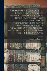 Memorial History of Peter Bitsche, and a Complete Family Register of his Lineal Descendants and Those Related to him by Intermarriage, From 1767 to 1892. Chronologically Arranged. With an Appendix of Those not Received in Time for Their Proper Plac
