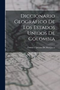 Diccionario Geográfico De Los Estados Unidos De Colombia