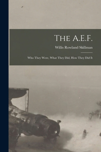 A.E.F.; who They Were, What They did, how They did It