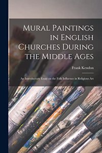 Mural Paintings in English Churches During the Middle Ages; an Introductory Essay on the Folk Influence in Religious Art