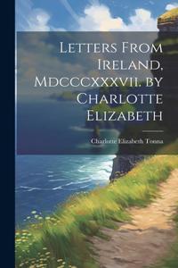 Letters From Ireland, Mdcccxxxvii. by Charlotte Elizabeth