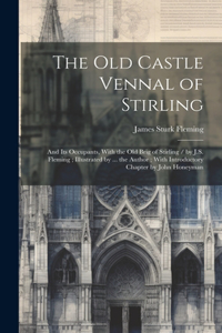 Old Castle Vennal of Stirling: and Its Occupants, With the Old Brig of Stirling / by J.S. Fleming; Illustrated by ... the Author; With Introductory Chapter by John Honeyman