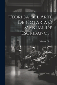 Teórica Del Arte De Notaria Ó Manual De Escribanos...