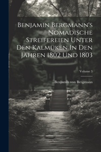 Benjamin Bergmann's Nomadische Streifereien Unter Den Kalmüken In Den Jahren 1802 Und 1803; Volume 3