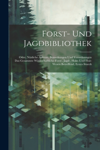 Forst- und Jagdbibliothek: Oder, nüzliche Aufsäze, Bemerkungen und Verordnungen das gesammte wirthschaftliche Forst-, Jagd-, Holz- und Floz-Wesen betreffend, Erstes Stueck