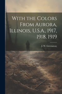 With the Colors From Aurora, Illinois, U.S.A., 1917, 1918, 1919
