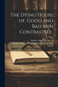 Dying Hours of, Good and Bad Men Contrasted ..