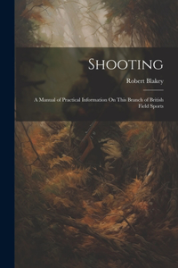 Shooting: A Manual of Practical Information On This Branch of British Field Sports