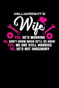 MillWright Wife Yes, He's Working No, Don't Know when He'll be home Yes, We Are Still Married No, He's Not Imaginary