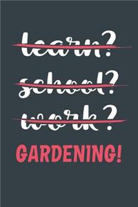 Learn? School? Work? Gardening!