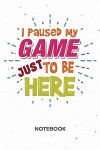 I Paused My Game Just To Be Here NOTEBOOK: Ruled Notepad Gaming Sketchbook Geeks Organizer Otakus Planner Boyfriend or Girlfriend Gift A5 Diary 6x9 Inch Journal Lined 120 Pages Birthday Prese