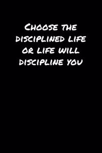 Choose The Disciplined Life Or Life Will Discipline You