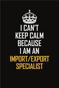 I Can't Keep Calm Because I Am An Import/Export Specialist