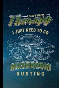 I Don't Need Therapy I Just Need To Go Mushroom Hunting