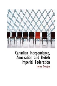 Canadian Independence, Annexation and British Imperial Federation