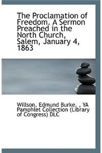 The Proclamation of Freedom. a Sermon Preached in the North Church, Salem, January 4, 1863