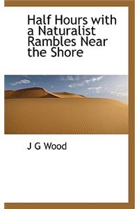 Half Hours with a Naturalist Rambles Near the Shore