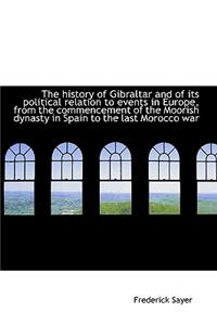 The History of Gibraltar and of Its Political Relation to Events in Europe, from the Commencement of