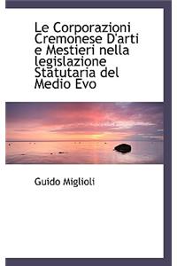 Le Corporazioni Cremonese d'Arti E Mestieri Nella Legislazione Statutaria del Medio Evo