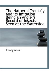 The Natueral Trout Fly and Its Imitation Being an Angler's Record of Insects Seen at the Waterside