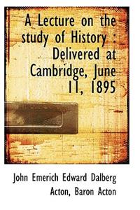 A Lecture on the Study of History: Delivered at Cambridge, June 11, 1895