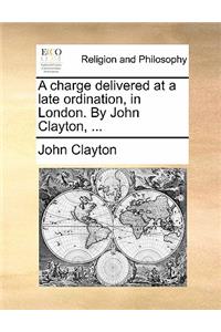 A Charge Delivered at a Late Ordination, in London. by John Clayton, ...
