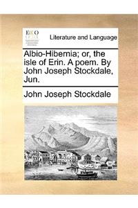 Albio-Hibernia; Or, the Isle of Erin. a Poem. by John Joseph Stockdale, Jun.