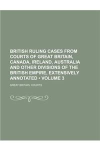 British Ruling Cases from Courts of Great Britain, Canada, Ireland, Australia and Other Divisions of the British Empire, Extensively Annotated (Volume 3)