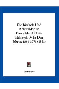 Die Bischofs Und Abtswahlen In Deutschland Unter Heinrich IV In Den Jahren 1056-1076 (1881)