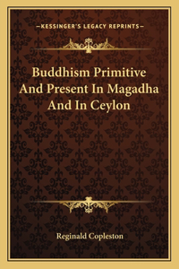 Buddhism Primitive and Present in Magadha and in Ceylon