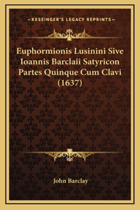 Euphormionis Lusinini Sive Ioannis Barclaii Satyricon Partes Quinque Cum Clavi (1637)