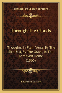 Through The Clouds: Thoughts In Plain Verse, By The Sick Bed, By The Grave, In The Bereaved Home (1866)
