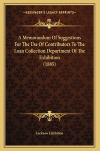 A Memorandum Of Suggestions For The Use Of Contributors To The Loan Collection Department Of The Exhibition (1885)