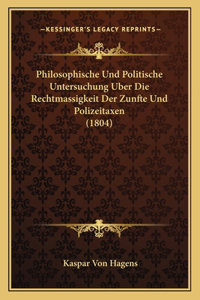 Philosophische Und Politische Untersuchung Uber Die Rechtmassigkeit Der Zunfte Und Polizeitaxen (1804)