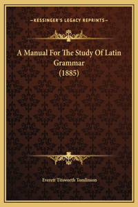 A Manual For The Study Of Latin Grammar (1885)