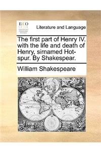 The first part of Henry IV. with the life and death of Henry, sirnamed Hot-spur. By Shakespear.