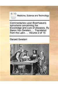 Commentaries upon Boerhaave's aphorisms concerning the knowledge and cure of diseases. By Baron Van Swieten, ... Translated from the Latin. ... Volume 2 of 15