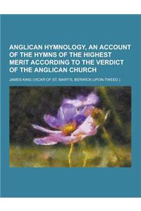 Anglican Hymnology, an Account of the Hymns of the Highest Merit According to the Verdict of the Anglican Church