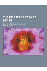 The Diaries of Edward Pease; The Father of English Railways